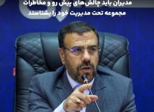 مدیران باید چالش‌های پیش رو و مخاطرات مجموعه تحت مدیریت خود را بشناسند