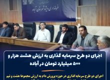 اجرای ۲ طرح سرمایه گذاری به ارزش هشت هزار و ۵۰۰ میلیارد تومان در آباده